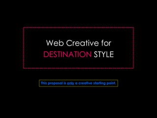 Web Creative for DESTINATION   STYLE This proposal is  only  a creative starting point. 