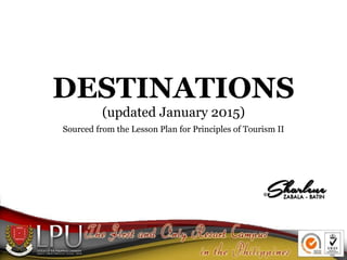 DESTINATIONS
(updated January 2015)
Sourced from the Lesson Plan for Principles of Tourism II
 
