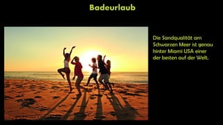 Badeurlaub
Die Sandqualität am
Schwarzen Meer ist genau
hinter Miami USA einer
der besten auf der Welt.
 