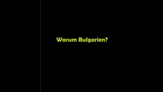 Warum Bulgarien?
 