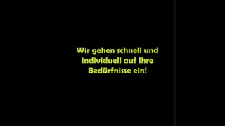 Wir gehen schnell und
individuell auf Ihre
Bedürfnisse ein!
 