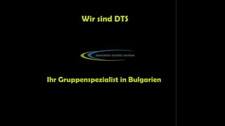 Wir sind DTS
Ihr Gruppenspezialist in Bulgarien
 