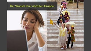 Der Wunsch Ihrer nächsten Gruppe:
 