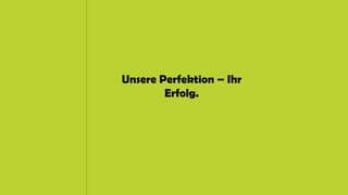 Unsere Perfektion – Ihr
Erfolg.
 