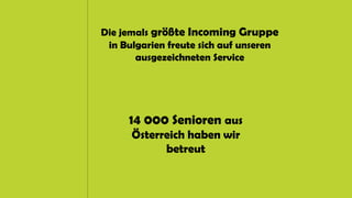 Die jemals größte Incoming Gruppe
in Bulgarien freute sich auf unseren
ausgezeichneten Service
14 000 Senioren aus
Österreich haben wir
betreut
 