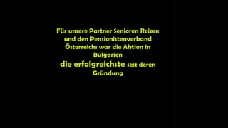 Für unsere Partner Senioren Reisen
und den Pensionistenverband
Österreichs war die Aktion in
Bulgarien
die erfolgreichste seit deren
Gründung
 