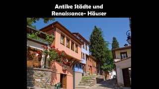 Antike Städte und
Renaissance- Häuser
 