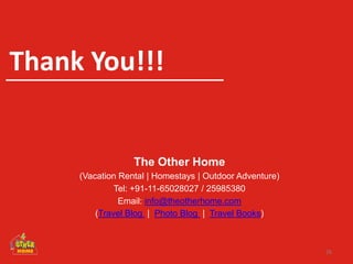 26
Thank You!!!
The Other Home
(Vacation Rental | Homestays | Outdoor Adventure)
Tel: +91-11-65028027 / 25985380
Email: info@theotherhome.com
(Travel Blog | Photo Blog | Travel Books)
 