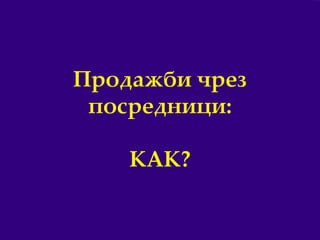 16
Продажби чрез
посредници:
КАК?
 