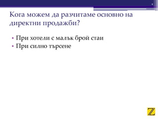 • При хотели с малък брой стаи
• При силно търсене
9
Кога можем да разчитаме основно на
директни продажби?
 