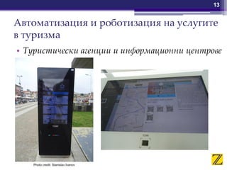 Автоматизация и роботизация на услугите
в туризма
• Туристически агенции и информационни центрове
13
Photo credit: Stanislav Ivanov
 