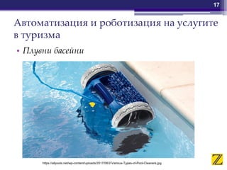 Автоматизация и роботизация на услугите
в туризма
• Плувни басейни
17
https://allpools.net/wp-content/uploads/2017/08/2-Various-Types-of-Pool-Cleaners.jpg
 