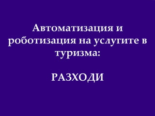 25
Автоматизация и
роботизация на услугите в
туризма:
РАЗХОДИ
 