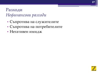 Разходи
Нефинансови разходи
• Съпротива на служителите
• Съпротива на потребителите
• Негативен имидж
27
 