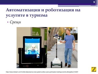 Автоматизация и роботизация на
услугите в туризма
• Срещи
9
https://www.bizbash.com/mobile-telepresence-new-systems-allow-users-participate-meetings-events-afar/gallery/123291
 