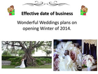 Effective date of business
Wonderful Weddings plans on
opening Winter of 2014.
 