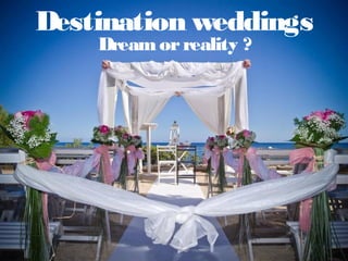 Destination weddings
    Dream or reality ?
 