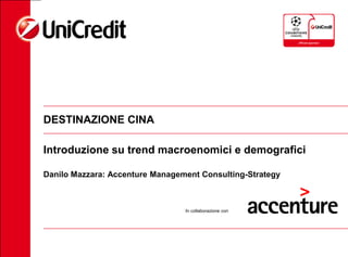DESTINAZIONE CINA
Introduzione su trend macroenomici e demografici
Danilo Mazzara: Accenture Management Consulting-Strategy

In collaborazione con

 