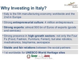 Why Investing in Italy?
• Italy is the 5th manufacturing economy worldwide and the
2nd in Europe
• Strong entrepreneurial ...