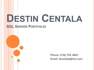 Destin CentalaSQL Server Portfolio Phone: (734) 755 -8621 Email: dcentala@live.com 