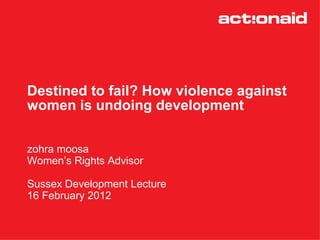 Destined to fail: Is violence against women undoing development?  Sussex Development Lecture by Zohra Moosa, ActionAid UK