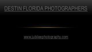 www.jubileephotography.com
DESTIN FLORIDA PHOTOGRAPHERS
 