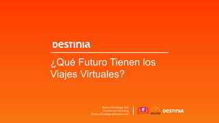 ¿Qué Futuro Tienen los
Viajes Virtuales?
Beatriz Oficialdegui Atín
Directora de Marketing
Beatriz.oficialdegui@destinia.com
 