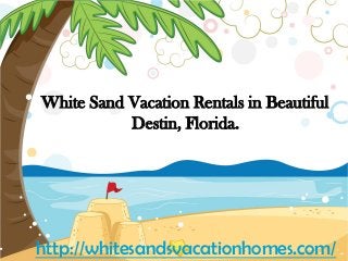 White Sand Vacation Rentals in Beautiful
Destin, Florida.
http://whitesandsvacationhomes.com/
 