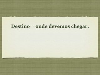 Destino = onde devemos chegar. 