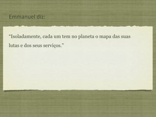 “ Isoladamente, cada um tem no planeta o mapa das suas lutas e dos seus serviços.” Emmanuel diz: 