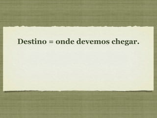 Destino = onde devemos chegar.
 