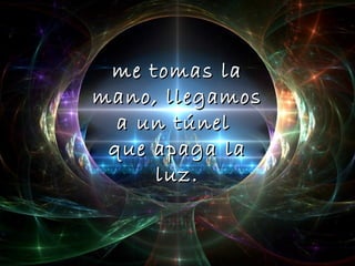 me tomas la
mano, llegamos
  a un túnel
 que apaga la
     luz.
 