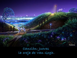 Canción: Jueves
la oreja de Van Gogh.
 