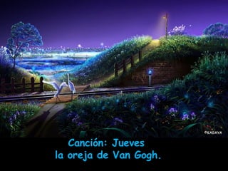 Canción:  Jueves  la oreja de Van Gogh. 