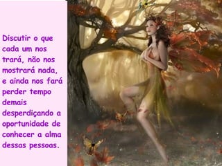 Discutir o que cada um nos trará, não nos mostrará nada, e ainda nos fará perder tempo demais desperdiçando a oportunidade de conhecer a alma dessas pessoas. 