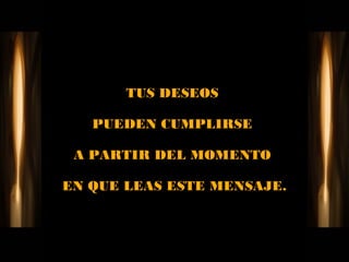 TUS DESEOS

   PUEDEN CUMPLIRSE

 A PARTIR DEL MOMENTO

EN QUE LEAS ESTE MENSAJE.
 