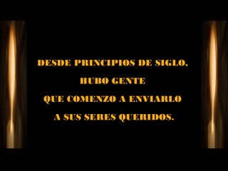 DESDE PRINCIPIOS DE SIGLO,

       HUBO GENTE

 QUE COMENZO A ENVIARLO

  A SUS SERES QUERIDOS.
 
