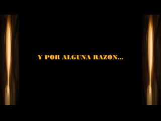 Y POR ALGUNA RAZON...
 