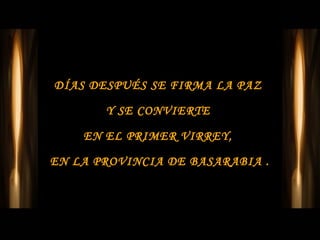 DÍAS DESPUÉS SE FIRMA LA PAZ

       Y SE CONVIERTE

    EN EL PRIMER VIRREY,

EN LA PROVINCIA DE BASARABIA .
 