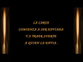 LA CARTA

COMIENZA A SER ENVIADA

   Y A TRAER SUERTE

   A QUIEN LA ENVIA .
 
