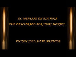 EL MENSAJE EN ESA HOJA
FUE DESCIFRADO POR UNOS MONJES...




   EN TAN SOLO SIETE MINUTOS.
 