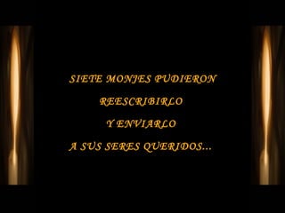 SIETE MONJES PUDIERON

    REESCRIBIRLO

     Y ENVIARLO

A SUS SERES QUERIDOS...
 