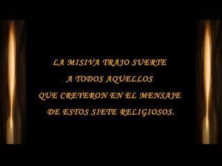 LA MISIVA TRAJO SUERTE
     A TODOS AQUELLOS
QUE CREYERON EN EL MENSAJE
 DE ESTOS SIETE RELIGIOSOS.
 