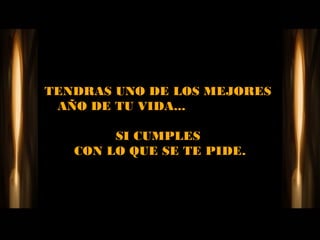 TENDRAS UNO DE LOS MEJORES
 AÑO DE TU VIDA...

        SI CUMPLES
   CON LO QUE SE TE PIDE.
 