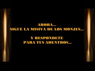 AHORA...
SIGUE LA MISIVA DE LOS MONJES...

       Y RESPONDETE
     PARA TUS ADENTROS...
 