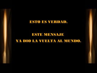 ESTO ES VERDAD.


      ESTE MENSAJE
YA DIO LA VUELTA AL MUNDO.
 