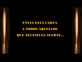 ENVIA ESTA CARTA
  A TODOS AQUELLOS
QUE NECESITAN SUERTE...
 