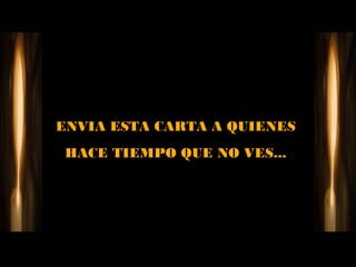 ENVIA ESTA CARTA A QUIENES
HACE TIEMPO QUE NO VES...
 
