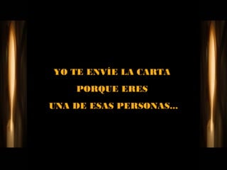 YO TE ENVÍE LA CARTA
    PORQUE ERES
UNA DE ESAS PERSONAS...
 