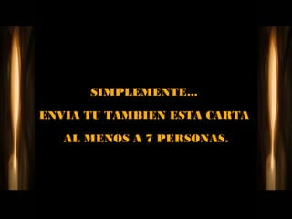 SIMPLEMENTE...

ENVIA TU TAMBIEN ESTA CARTA

   AL MENOS A 7 PERSONAS.
 